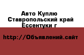 Авто Куплю. Ставропольский край,Ессентуки г.